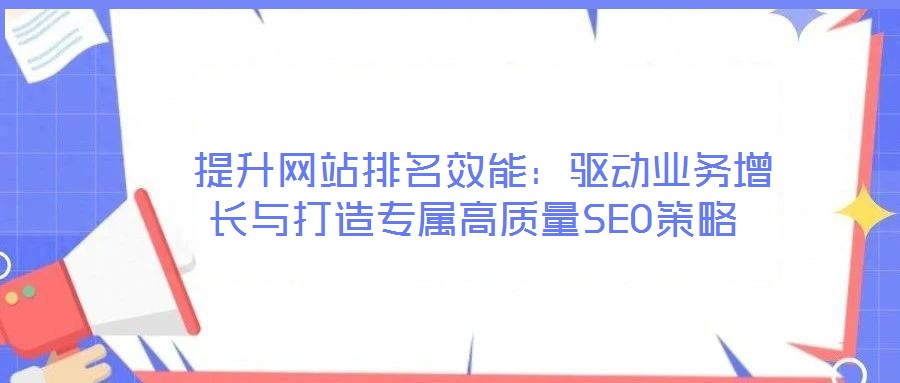  提升網(wǎng)站排名效能：驅(qū)動(dòng)業(yè)務(wù)增長(zhǎng)與打造專(zhuān)屬高質(zhì)量SEO策略