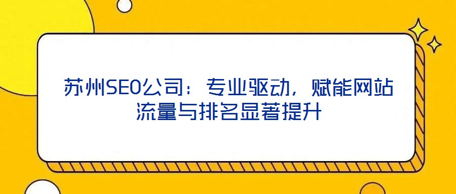 蘇州SEO公司：專業(yè)驅(qū)動(dòng)，賦能網(wǎng)站流量與排名顯著提升