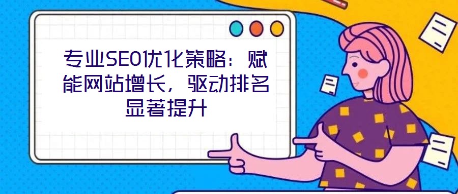 專業(yè)SEO優(yōu)化策略：賦能網(wǎng)站增長，驅(qū)動(dòng)排名顯著提升