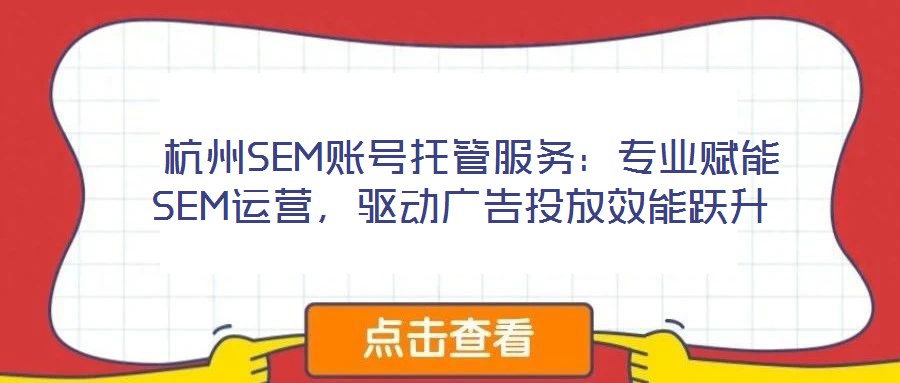  杭州SEM賬號托管服務(wù)：專業(yè)賦能SEM運(yùn)營，驅(qū)動廣告投放效能躍升