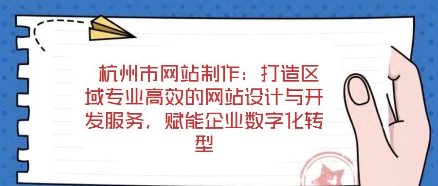  杭州市網(wǎng)站制作：打造區(qū)域?qū)I(yè)高效的網(wǎng)站設(shè)計與開發(fā)服務(wù)，賦能企業(yè)數(shù)字化轉(zhuǎn)型