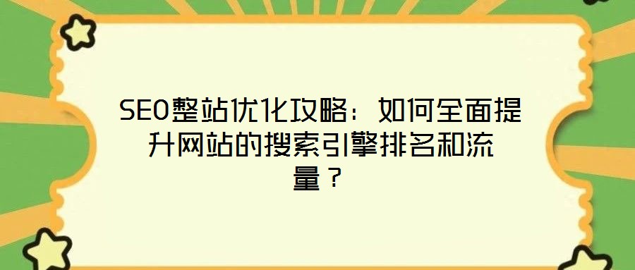 SEO整站優(yōu)化攻略：如何全面提升網(wǎng)站的搜索引擎排名和流量？