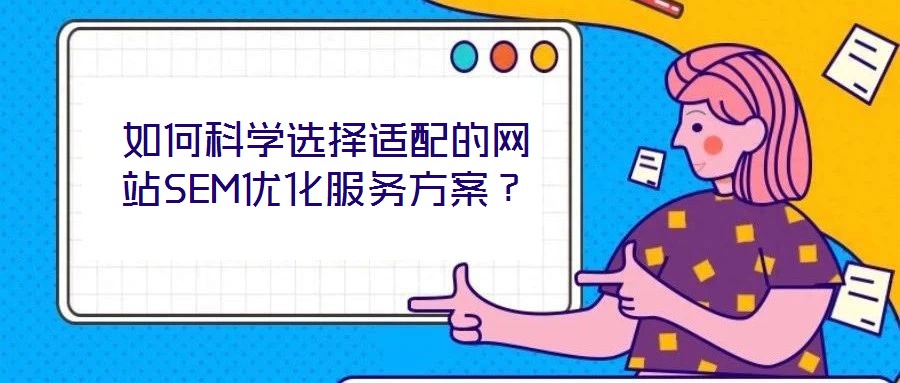 如何科學(xué)選擇適配的網(wǎng)站SEM優(yōu)化服務(wù)方案？