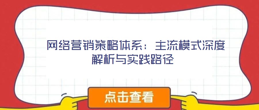  網(wǎng)絡(luò)營(yíng)銷策略體系：主流模式深度解析與實(shí)踐路徑