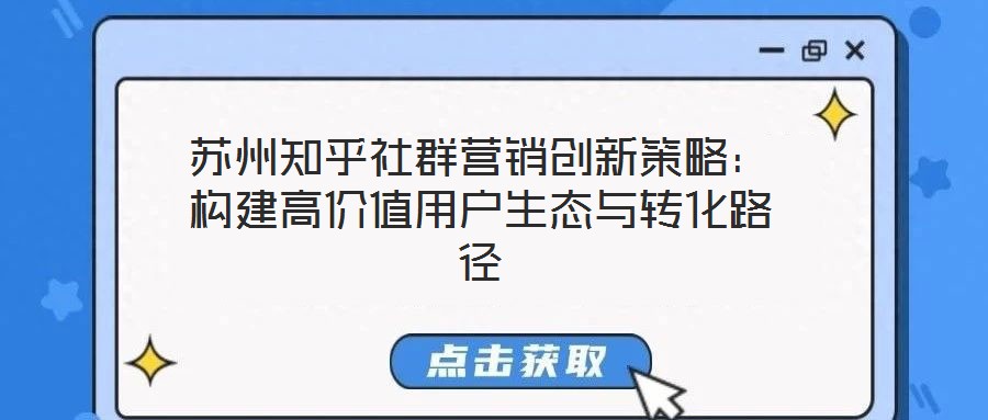 蘇州知乎社群營銷創(chuàng)新策略：構(gòu)建高價(jià)值用戶生態(tài)與轉(zhuǎn)化路徑
