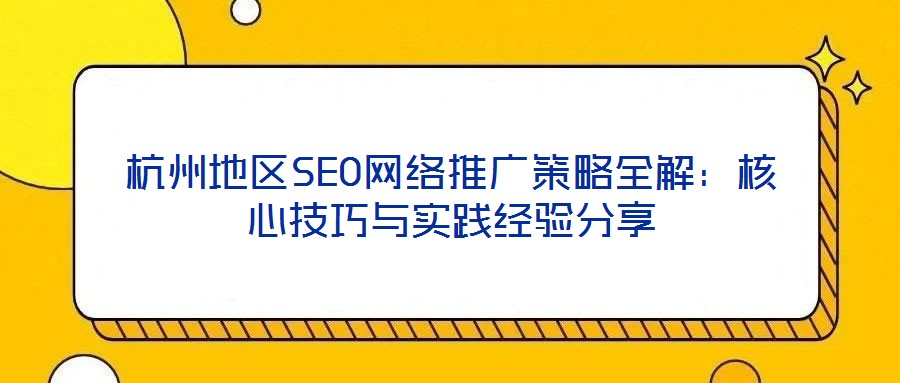 杭州地區(qū)SEO網(wǎng)絡(luò)推廣策略全解：核心技巧與實踐經(jīng)驗分享