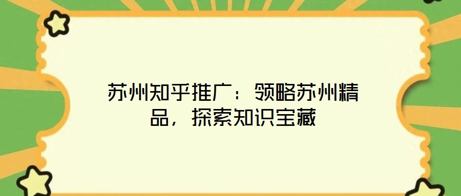 蘇州知乎推廣：領略蘇州精品，探索知識寶藏