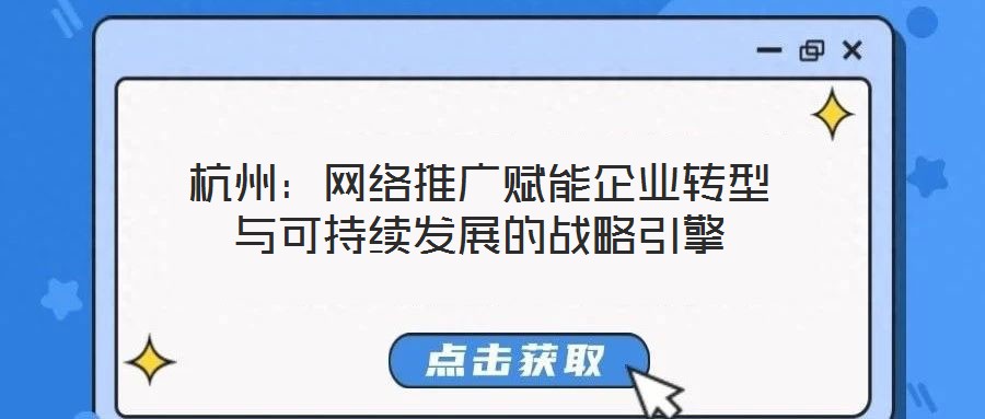 杭州：網(wǎng)絡(luò)推廣賦能企業(yè)轉(zhuǎn)型與可持續(xù)發(fā)展的戰(zhàn)略引擎