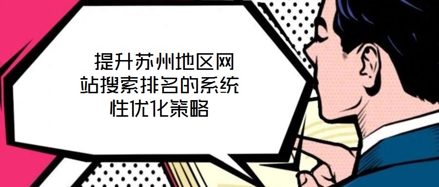  提升蘇州地區(qū)網(wǎng)站搜索排名的系統(tǒng)性?xún)?yōu)化策略