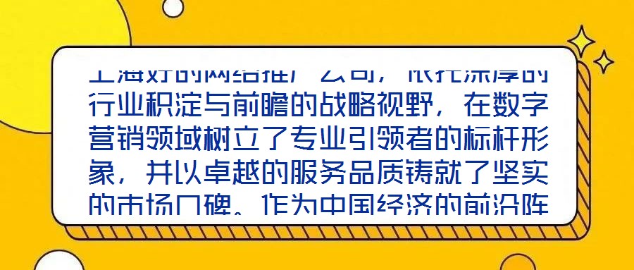 上海好的網(wǎng)絡(luò)推廣公司，依托深厚的行業(yè)積淀與前瞻的戰(zhàn)略視野，在數(shù)字營銷領(lǐng)域樹立了專業(yè)引領(lǐng)者的標桿形象，并以卓越的服務(wù)品質(zhì)鑄就了堅實的市場口碑。作為中國經(jīng)濟的前沿陣