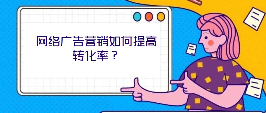 網(wǎng)絡廣告營銷如何提高轉(zhuǎn)化率？