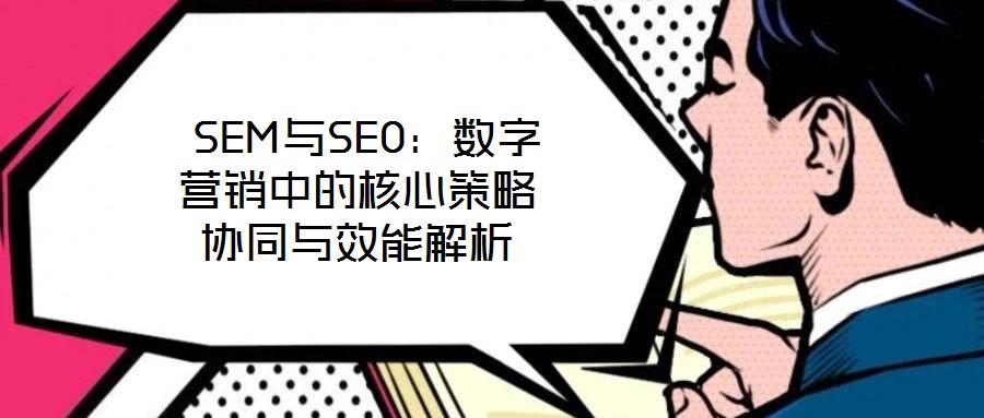  SEM與SEO：數(shù)字營銷中的核心策略協(xié)同與效能解析