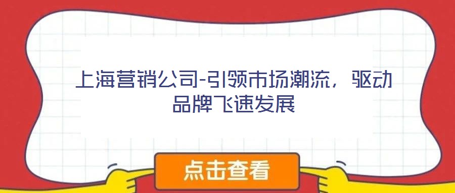 上海營銷公司-引領(lǐng)市場潮流，驅(qū)動(dòng)品牌飛速發(fā)展