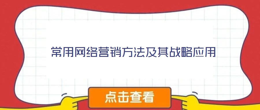 常用網(wǎng)絡(luò)營(yíng)銷(xiāo)方法及其戰(zhàn)略應(yīng)用