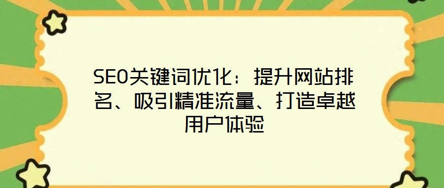 SEO關鍵詞優(yōu)化：提升網(wǎng)站排名、吸引精準流量、打造卓越用戶體驗
