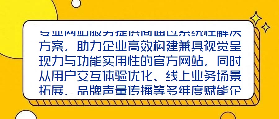 專業(yè)網(wǎng)站服務(wù)提供商通過系統(tǒng)性解決方案，助力企業(yè)高效構(gòu)建兼具視覺呈現(xiàn)力與功能實用性的官方網(wǎng)站，同時從用戶交互體驗優(yōu)化、線上業(yè)務(wù)場景拓展、品牌聲量傳播等多維度賦能企