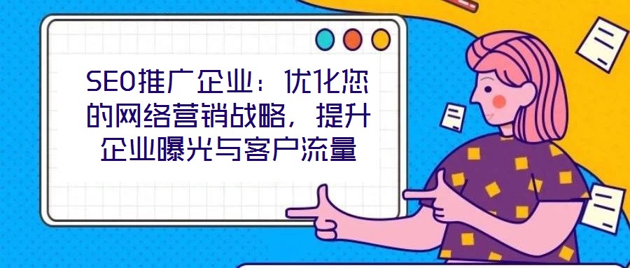 SEO推廣企業(yè)：優(yōu)化您的網(wǎng)絡(luò)營銷戰(zhàn)略，提升企業(yè)曝光與客戶流量