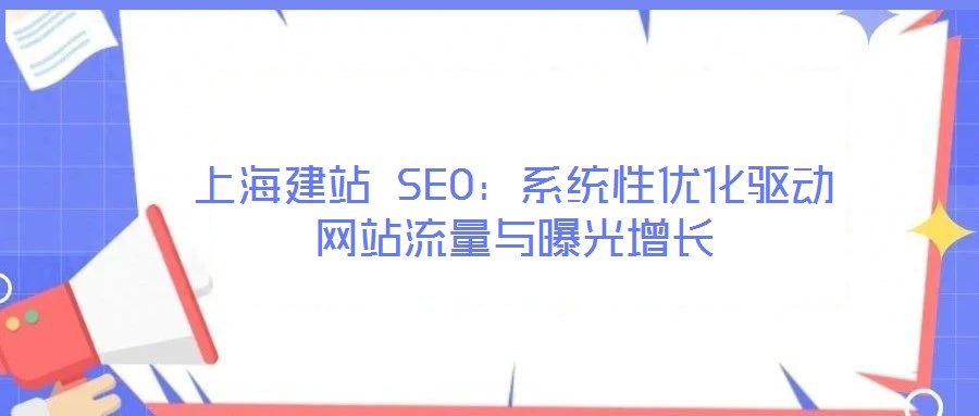 上海建站 SEO：系統(tǒng)性?xún)?yōu)化驅(qū)動(dòng)網(wǎng)站流量與曝光增長(zhǎng)