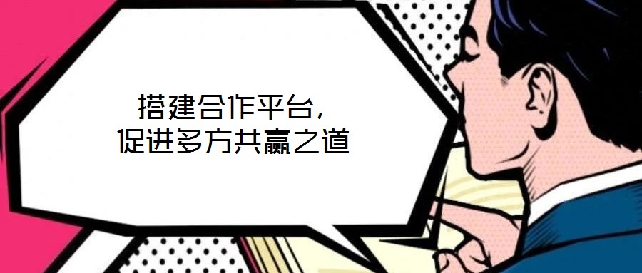  搭建合作平臺(tái)，促進(jìn)多方共贏之道