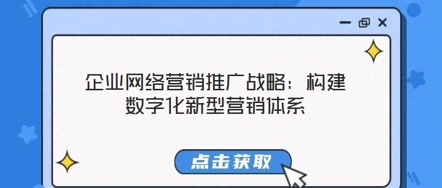 企業(yè)網(wǎng)絡(luò)營(yíng)銷推廣戰(zhàn)略：構(gòu)建數(shù)字化新型營(yíng)銷體系
