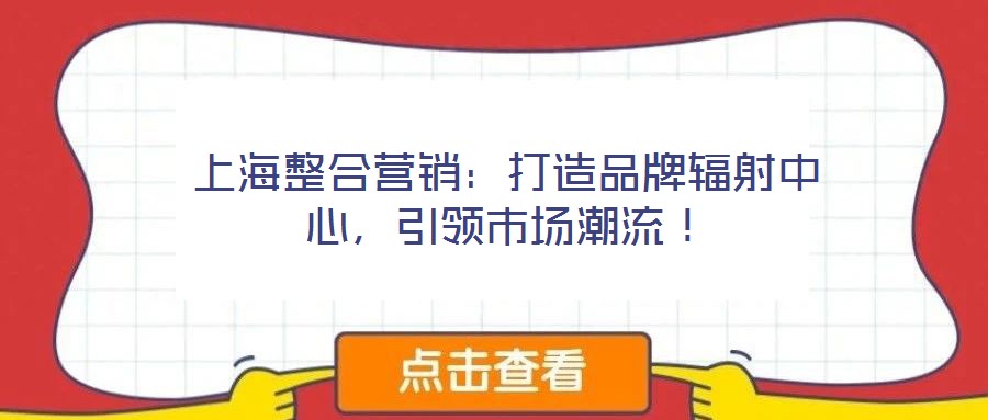 上海整合營(yíng)銷：打造品牌輻射中心，引領(lǐng)市場(chǎng)潮流！