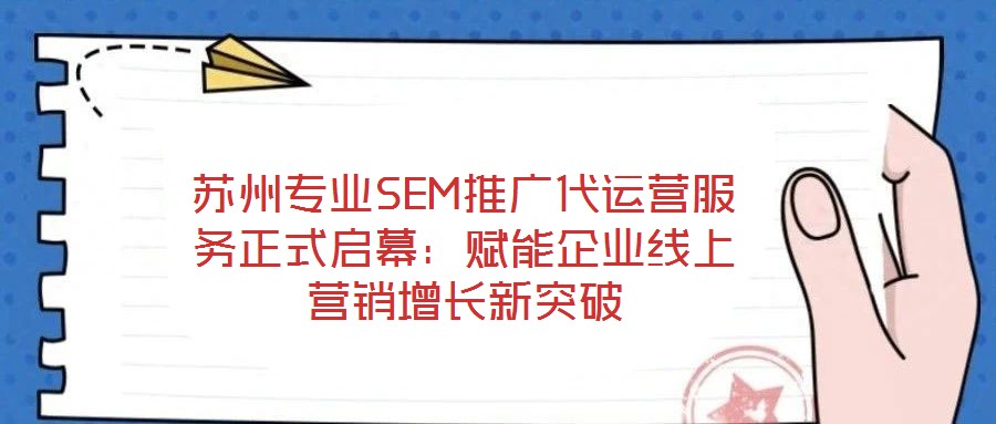 蘇州專業(yè)SEM推廣代運(yùn)營(yíng)服務(wù)正式啟幕：賦能企業(yè)線上營(yíng)銷增長(zhǎng)新突破