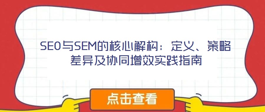 SEO與SEM的核心解構(gòu)：定義、策略差異及協(xié)同增效實(shí)踐指南