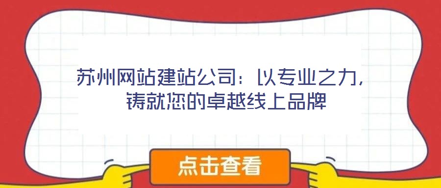 蘇州網(wǎng)站建站公司：以專業(yè)之力，鑄就您的卓越線上品牌
