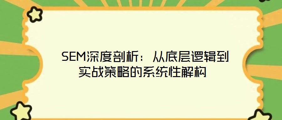  SEM深度剖析：從底層邏輯到實戰(zhàn)策略的系統(tǒng)性解構(gòu)