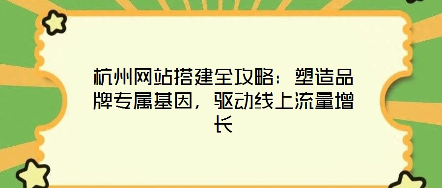 杭州網(wǎng)站搭建全攻略：塑造品牌專屬基因，驅(qū)動線上流量增長