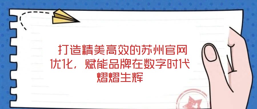  打造精美高效的蘇州官網(wǎng)優(yōu)化，賦能品牌在數(shù)字時代熠熠生輝