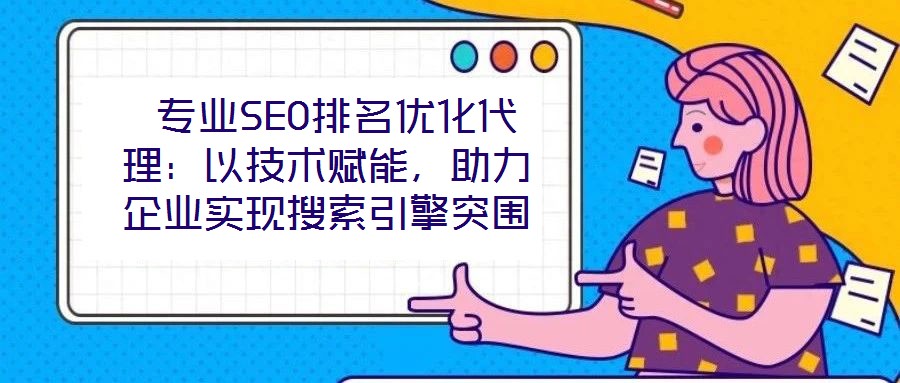  專業(yè)SEO排名優(yōu)化代理：以技術(shù)賦能，助力企業(yè)實現(xiàn)搜索引擎突圍