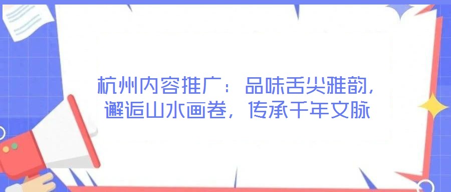  杭州內(nèi)容推廣：品味舌尖雅韻，邂逅山水畫卷，傳承千年文脈