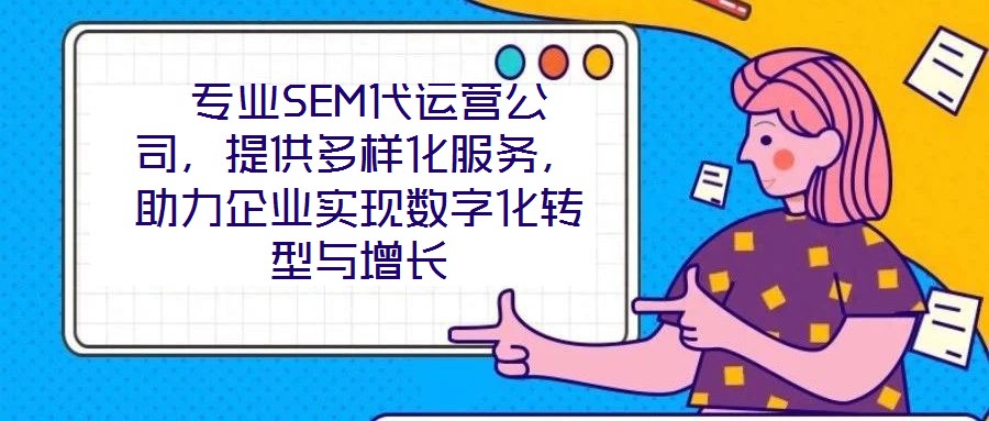  專(zhuān)業(yè)SEM代運(yùn)營(yíng)公司，提供多樣化服務(wù)，助力企業(yè)實(shí)現(xiàn)數(shù)字化轉(zhuǎn)型與增長(zhǎng)