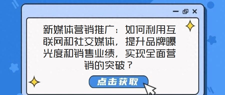 新媒體營(yíng)銷推廣：如何利用互聯(lián)網(wǎng)和社交媒體，提升品牌曝光度和銷售業(yè)績(jī)，實(shí)現(xiàn)全面營(yíng)銷的突破？