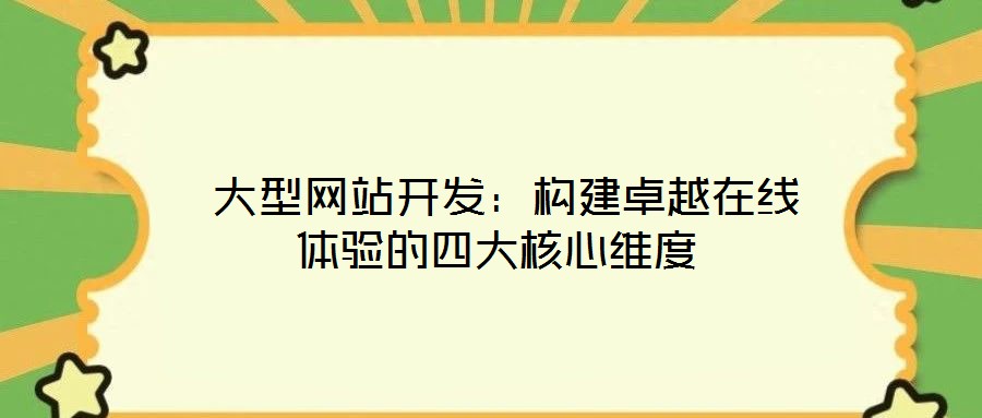  大型網(wǎng)站開發(fā)：構(gòu)建卓越在線體驗的四大核心維度