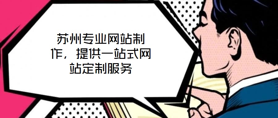 蘇州專業(yè)網(wǎng)站制作，提供一站式網(wǎng)站定制服務(wù)