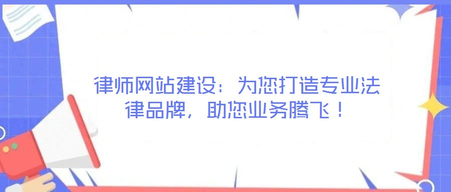 律師網(wǎng)站建設(shè)：為您打造專業(yè)法律品牌，助您業(yè)務(wù)騰飛！