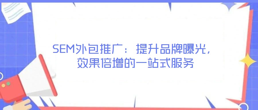 SEM外包推廣：提升品牌曝光，效果倍增的一站式服務(wù)