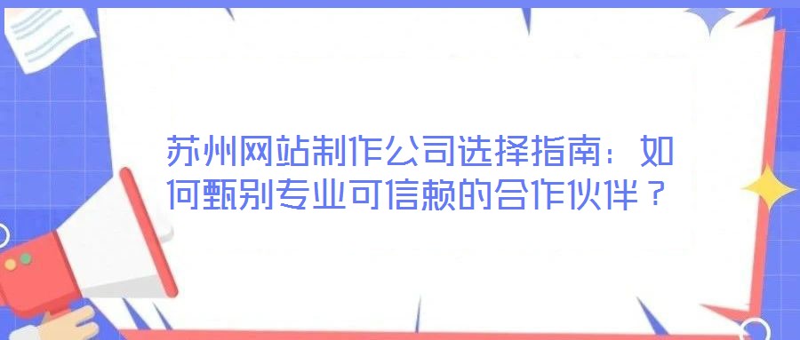 蘇州網(wǎng)站制作公司選擇指南：如何甄別專業(yè)可信賴的合作伙伴？