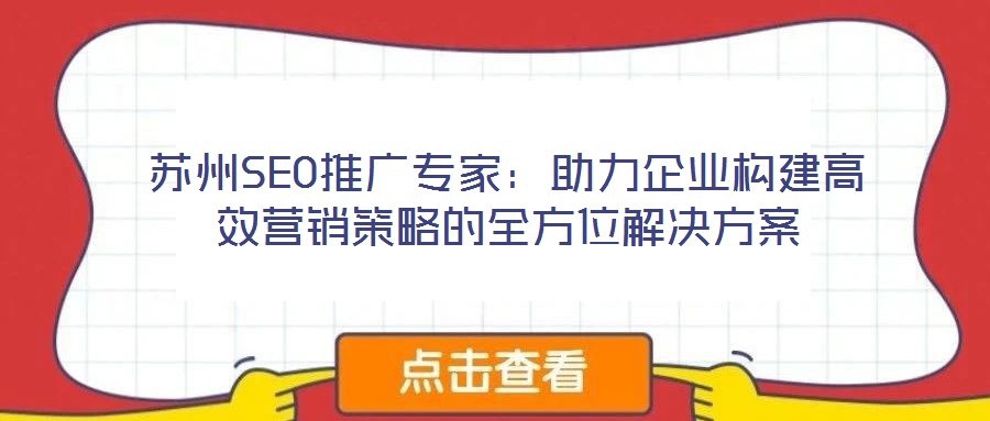 蘇州SEO推廣專(zhuān)家：助力企業(yè)構(gòu)建高效營(yíng)銷(xiāo)策略的全方位解決方案