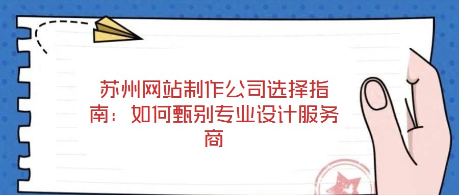 蘇州網(wǎng)站制作公司選擇指南：如何甄別專業(yè)設(shè)計服務(wù)商