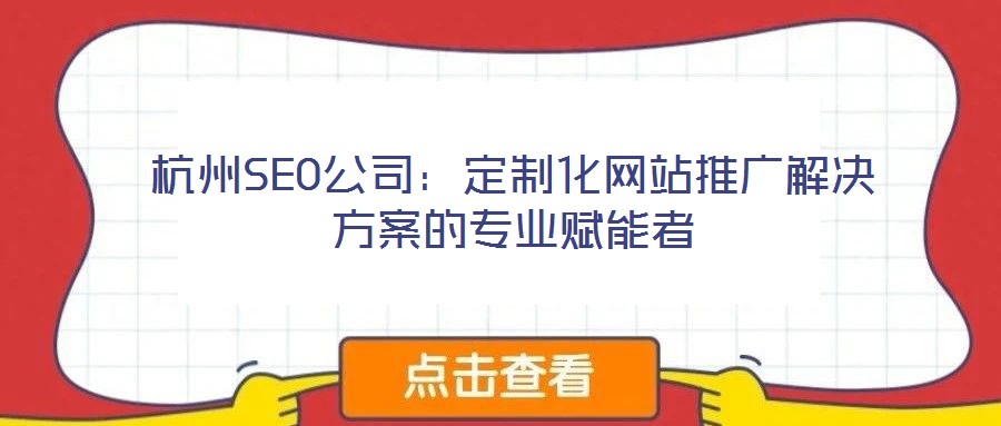 杭州SEO公司：定制化網站推廣解決方案的專業(yè)賦能者