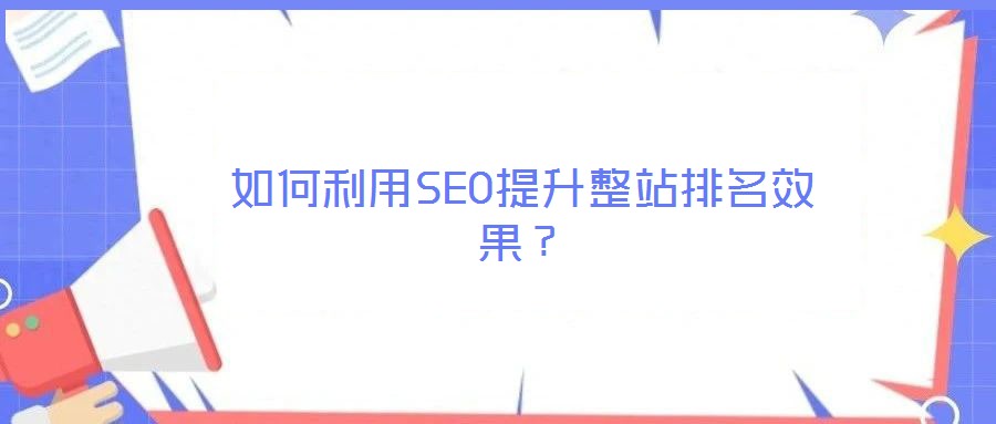 如何利用SEO提升整站排名效果？