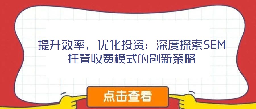 提升效率，優(yōu)化投資：深度探索SEM托管收費模式的創(chuàng)新策略