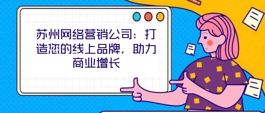 蘇州網(wǎng)絡(luò)營(yíng)銷公司：打造您的線上品牌，助力商業(yè)增長(zhǎng)