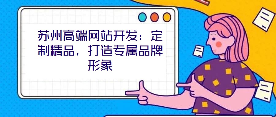 蘇州高端網(wǎng)站開發(fā)：定制精品，打造專屬品牌形象