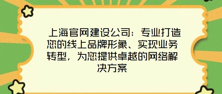  上海官網(wǎng)建設(shè)公司：專(zhuān)業(yè)打造您的線上品牌形象、實(shí)現(xiàn)業(yè)務(wù)轉(zhuǎn)型，為您提供卓越的網(wǎng)絡(luò)解決方案