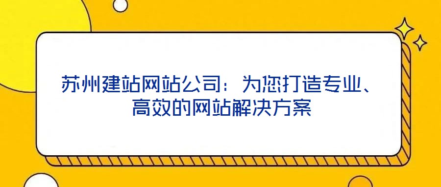 蘇州建站網(wǎng)站公司：為您打造專業(yè)、高效的網(wǎng)站解決方案