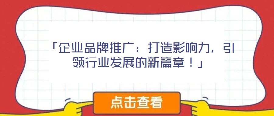 「企業(yè)品牌推廣：打造影響力，引領(lǐng)行業(yè)發(fā)展的新篇章！」